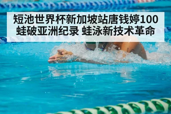 短池世界杯新加坡站唐钱婷100蛙破亚洲纪录 蛙泳新技术革命