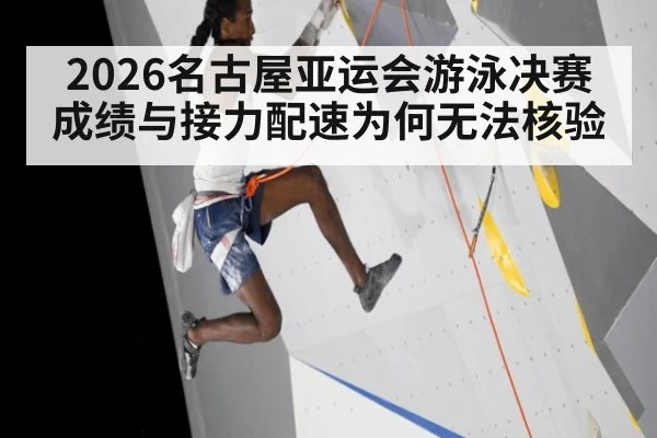 2026名古屋亚运会游泳决赛成绩与接力配速为何无法核验