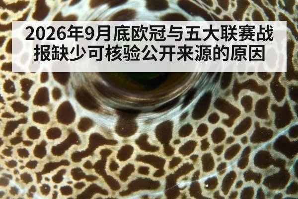 2026年9月底欧冠与五大联赛战报缺少可核验公开来源的原因