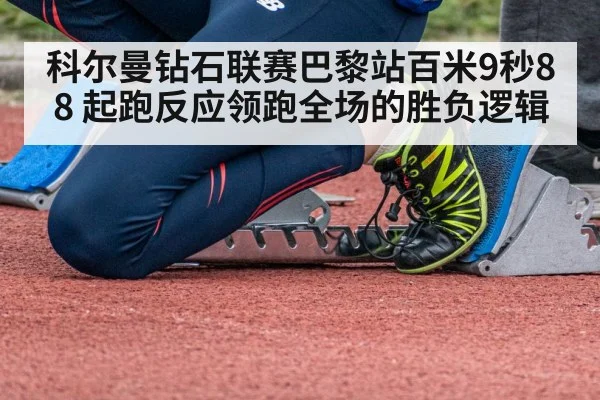 科尔曼钻石联赛巴黎站百米9秒88 起跑反应领跑全场的胜负逻辑