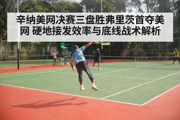 辛纳美网决赛三盘胜弗里茨首夺美网 硬地接发效率与底线战术解析