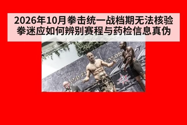 2026年10月拳击统一战档期无法核验 拳迷应如何辨别赛程与药检信息真伪